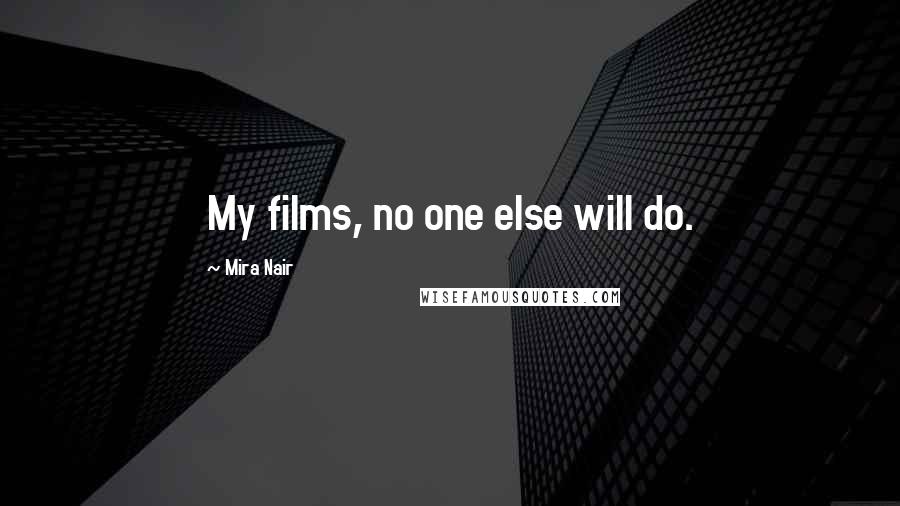 Mira Nair Quotes: My films, no one else will do.