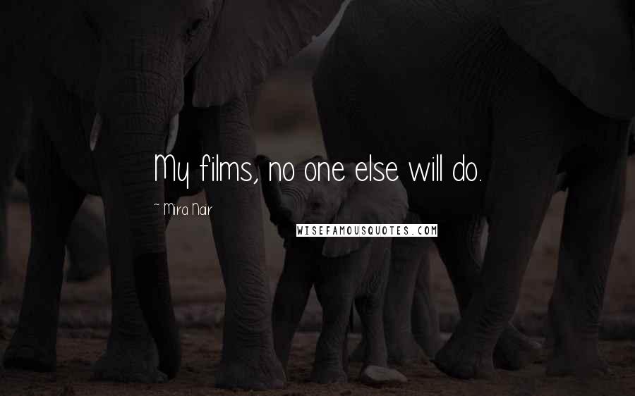 Mira Nair Quotes: My films, no one else will do.