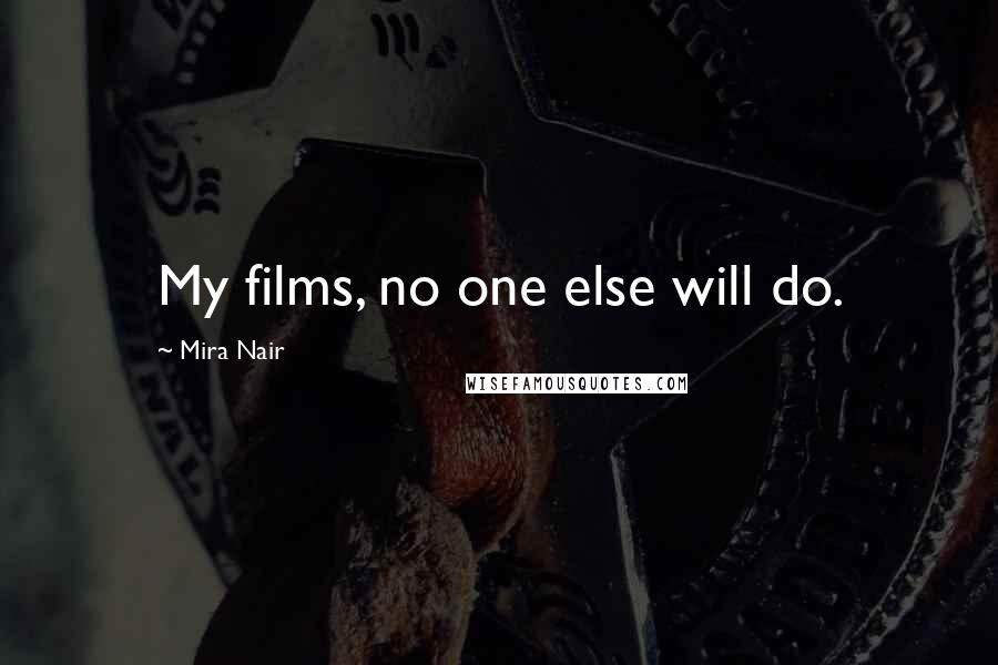 Mira Nair Quotes: My films, no one else will do.