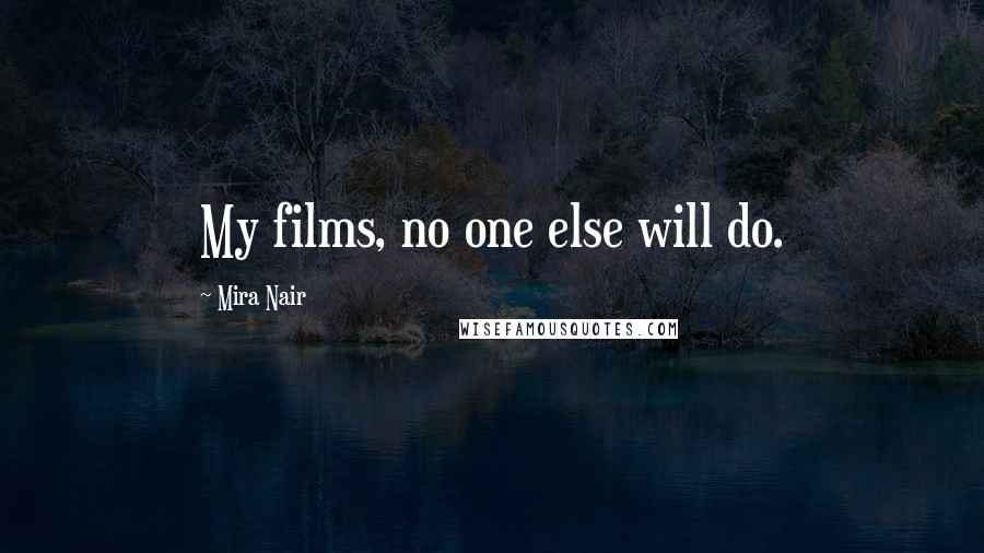 Mira Nair Quotes: My films, no one else will do.