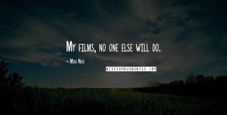 Mira Nair Quotes: My films, no one else will do.