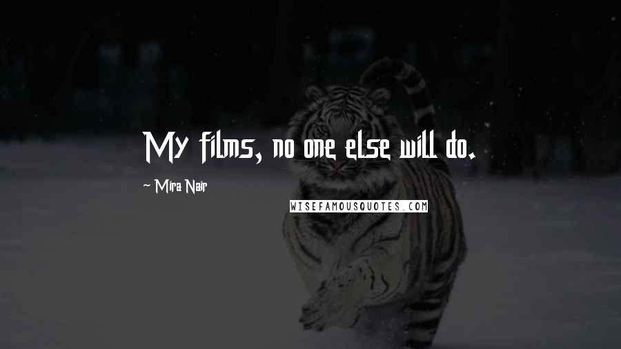 Mira Nair Quotes: My films, no one else will do.