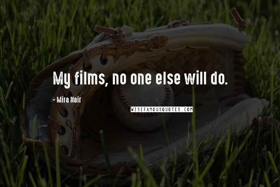 Mira Nair Quotes: My films, no one else will do.