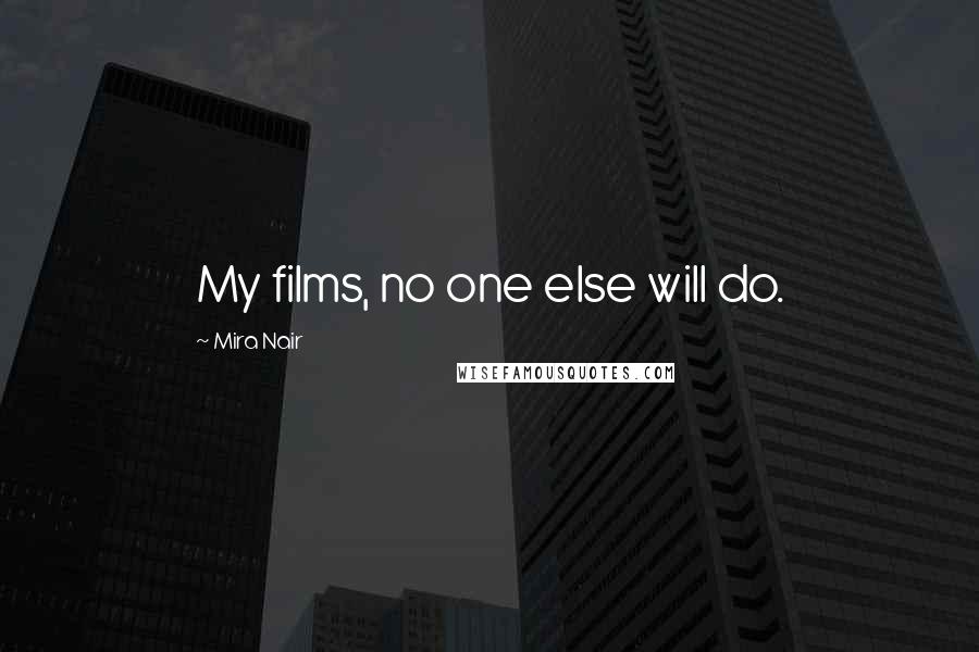 Mira Nair Quotes: My films, no one else will do.