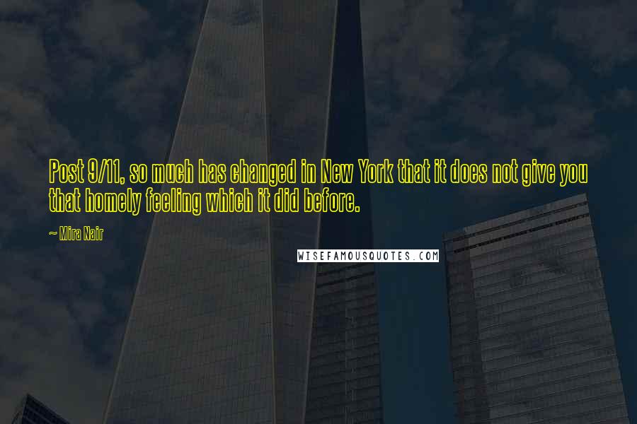 Mira Nair Quotes: Post 9/11, so much has changed in New York that it does not give you that homely feeling which it did before.