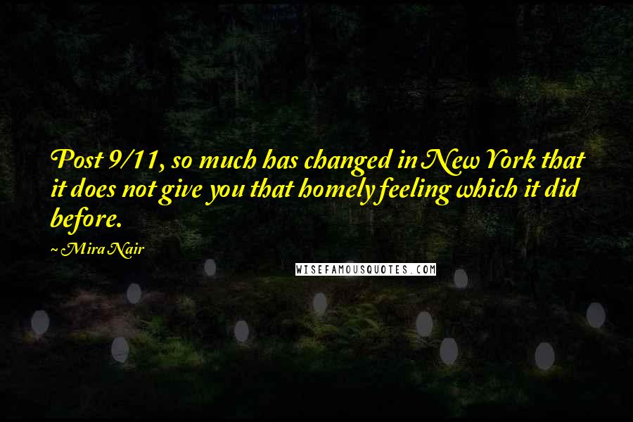 Mira Nair Quotes: Post 9/11, so much has changed in New York that it does not give you that homely feeling which it did before.