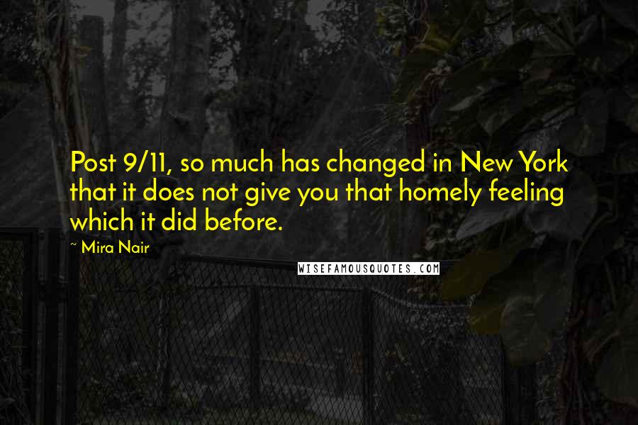 Mira Nair Quotes: Post 9/11, so much has changed in New York that it does not give you that homely feeling which it did before.