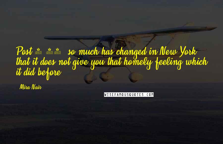 Mira Nair Quotes: Post 9/11, so much has changed in New York that it does not give you that homely feeling which it did before.