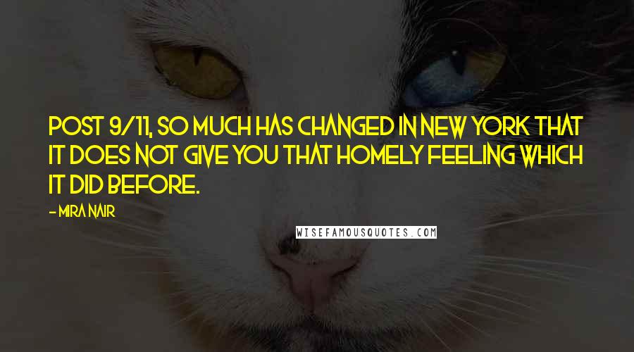 Mira Nair Quotes: Post 9/11, so much has changed in New York that it does not give you that homely feeling which it did before.