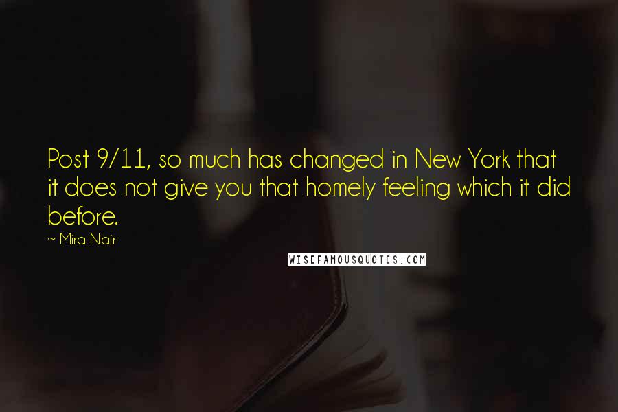 Mira Nair Quotes: Post 9/11, so much has changed in New York that it does not give you that homely feeling which it did before.