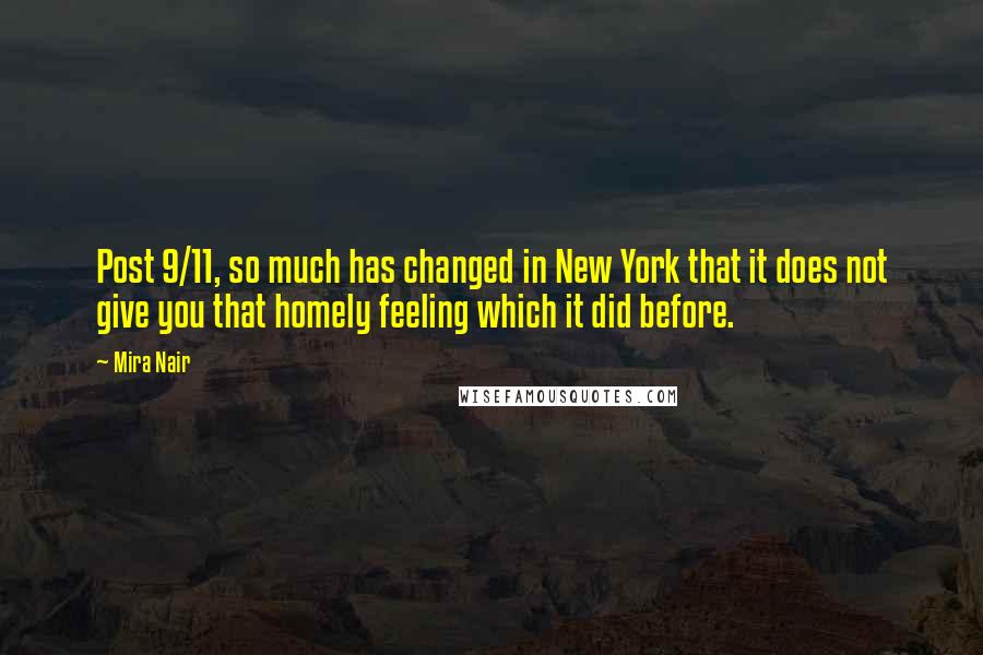 Mira Nair Quotes: Post 9/11, so much has changed in New York that it does not give you that homely feeling which it did before.