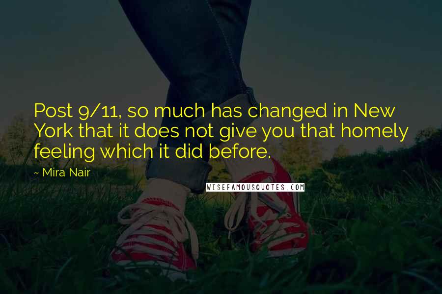 Mira Nair Quotes: Post 9/11, so much has changed in New York that it does not give you that homely feeling which it did before.