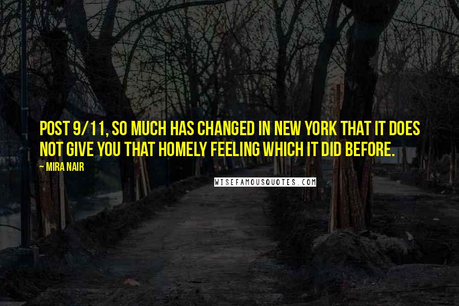 Mira Nair Quotes: Post 9/11, so much has changed in New York that it does not give you that homely feeling which it did before.