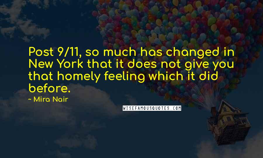 Mira Nair Quotes: Post 9/11, so much has changed in New York that it does not give you that homely feeling which it did before.