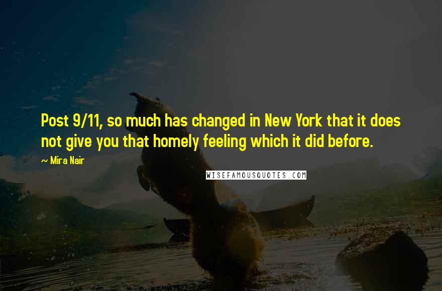 Mira Nair Quotes: Post 9/11, so much has changed in New York that it does not give you that homely feeling which it did before.