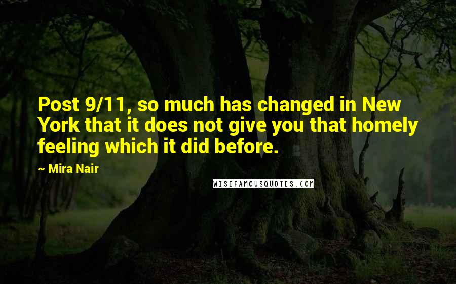 Mira Nair Quotes: Post 9/11, so much has changed in New York that it does not give you that homely feeling which it did before.