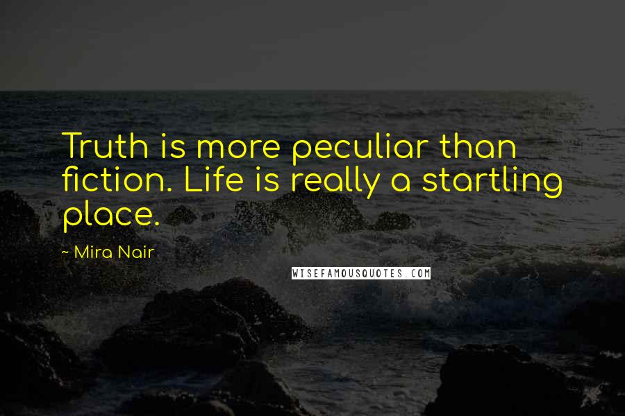 Mira Nair Quotes: Truth is more peculiar than fiction. Life is really a startling place.