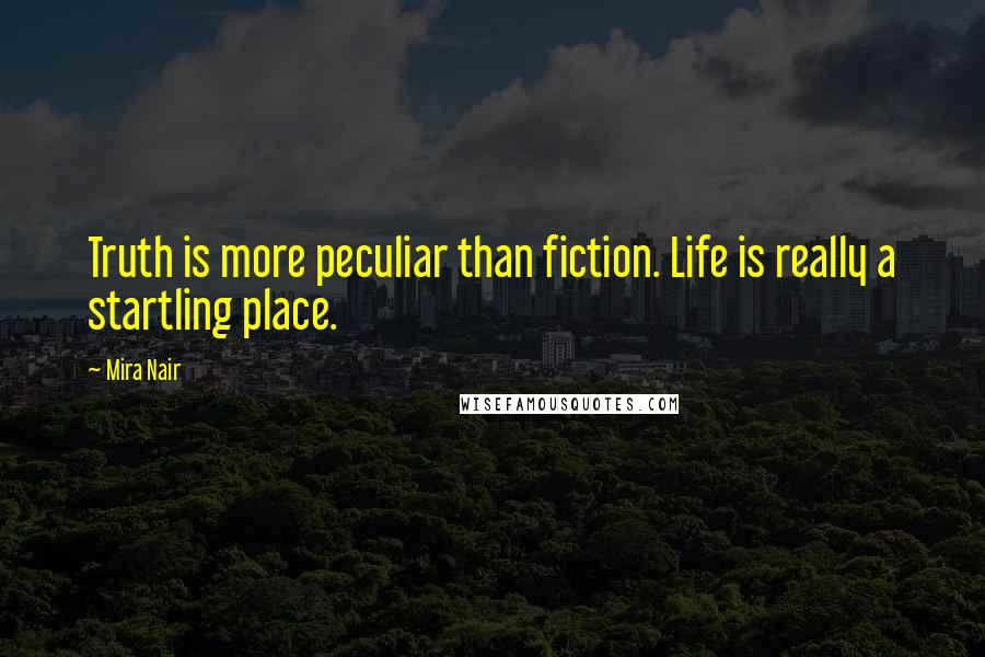 Mira Nair Quotes: Truth is more peculiar than fiction. Life is really a startling place.