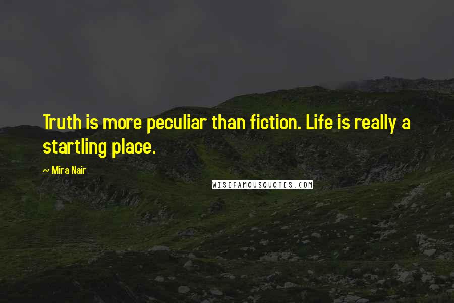 Mira Nair Quotes: Truth is more peculiar than fiction. Life is really a startling place.