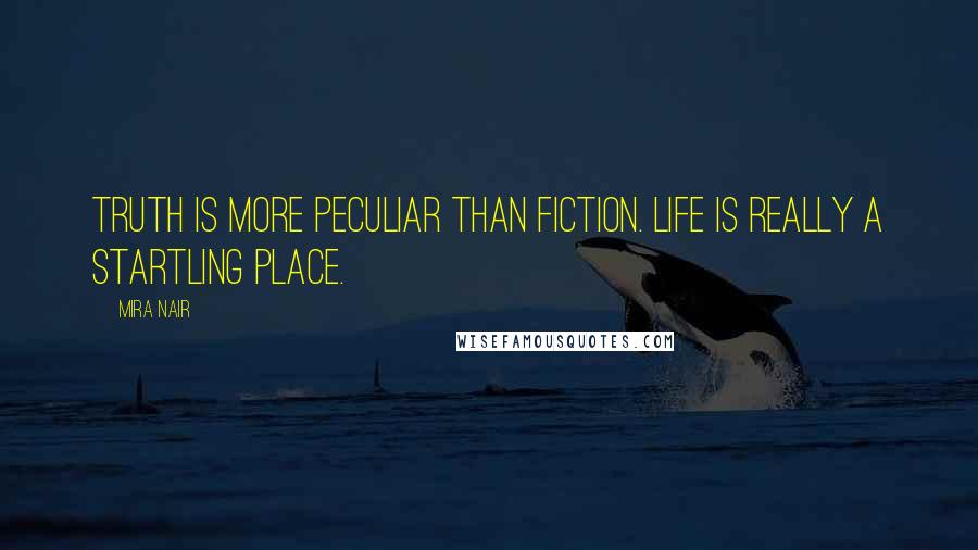 Mira Nair Quotes: Truth is more peculiar than fiction. Life is really a startling place.