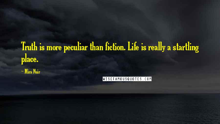 Mira Nair Quotes: Truth is more peculiar than fiction. Life is really a startling place.