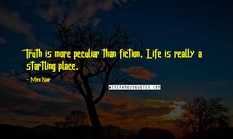 Mira Nair Quotes: Truth is more peculiar than fiction. Life is really a startling place.