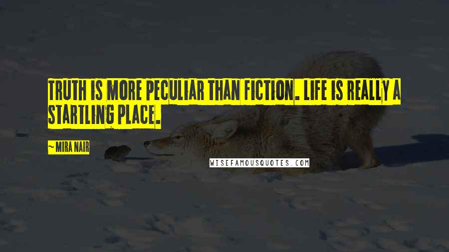 Mira Nair Quotes: Truth is more peculiar than fiction. Life is really a startling place.