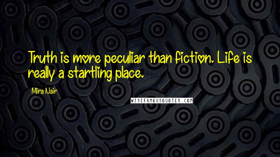 Mira Nair Quotes: Truth is more peculiar than fiction. Life is really a startling place.