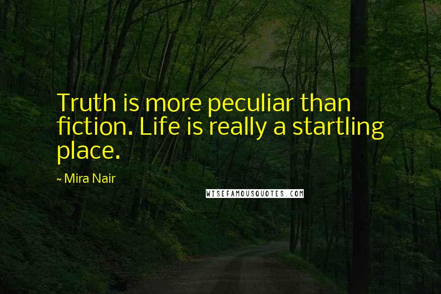 Mira Nair Quotes: Truth is more peculiar than fiction. Life is really a startling place.