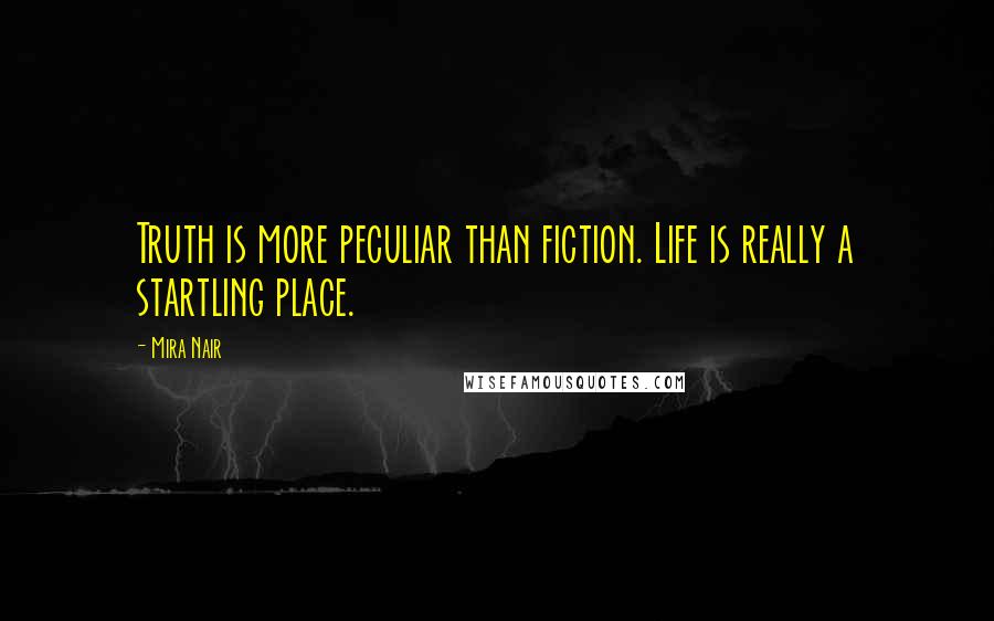 Mira Nair Quotes: Truth is more peculiar than fiction. Life is really a startling place.