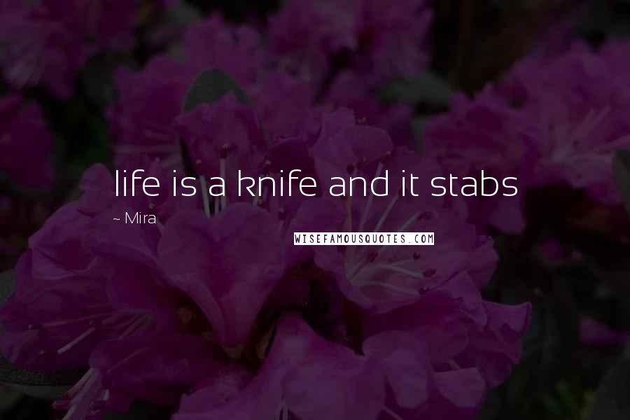 Mira Quotes: life is a knife and it stabs