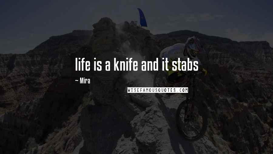 Mira Quotes: life is a knife and it stabs