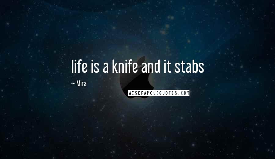 Mira Quotes: life is a knife and it stabs