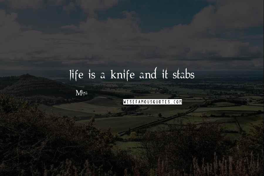 Mira Quotes: life is a knife and it stabs