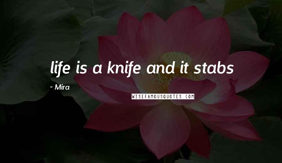 Mira Quotes: life is a knife and it stabs