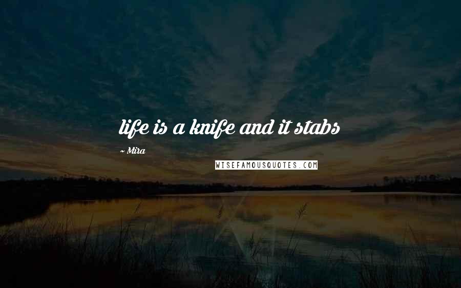 Mira Quotes: life is a knife and it stabs