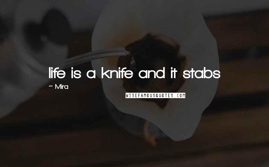 Mira Quotes: life is a knife and it stabs