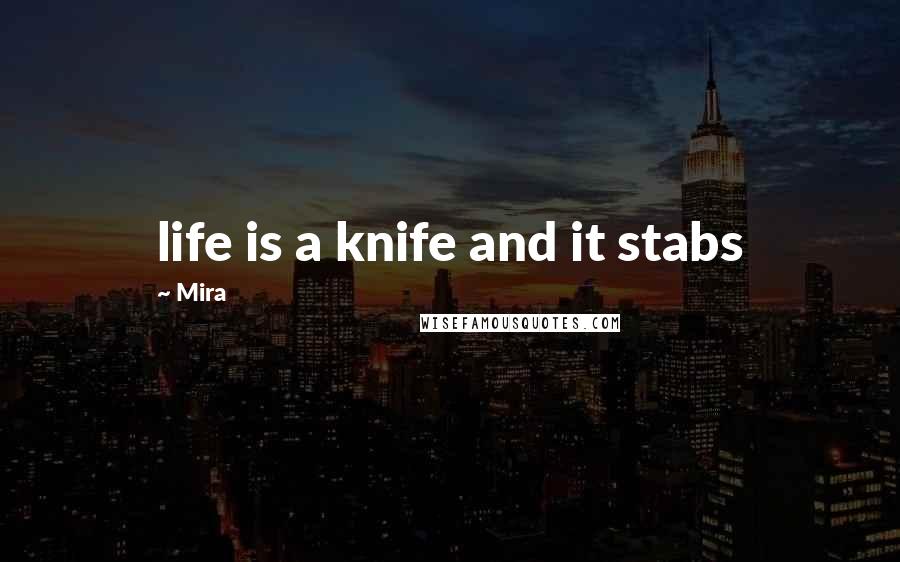 Mira Quotes: life is a knife and it stabs