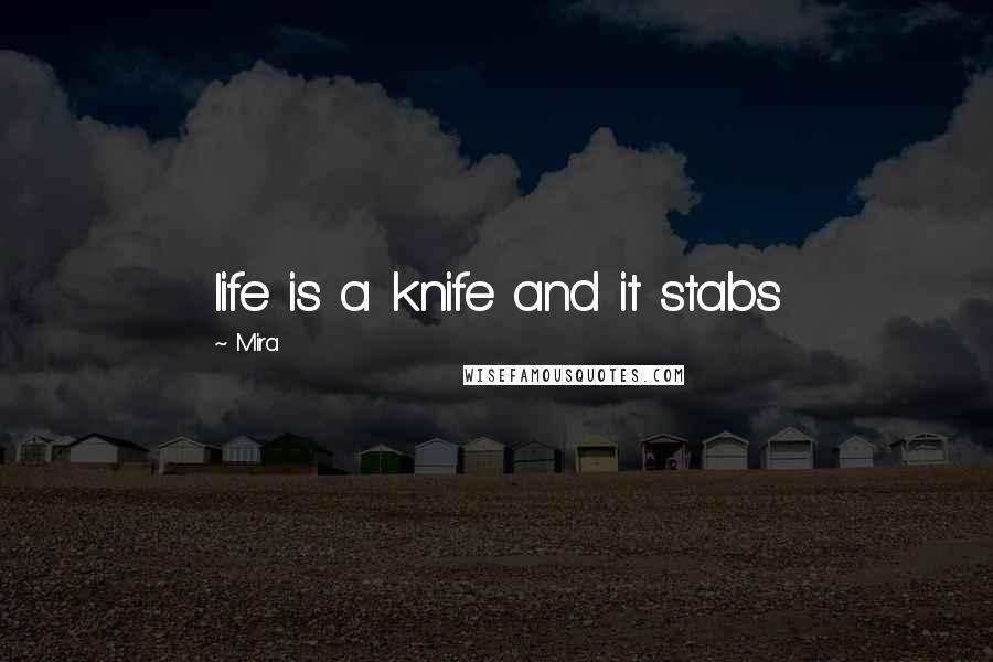 Mira Quotes: life is a knife and it stabs