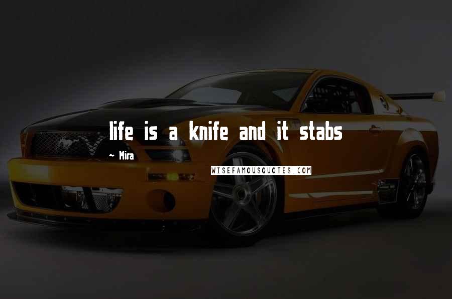 Mira Quotes: life is a knife and it stabs