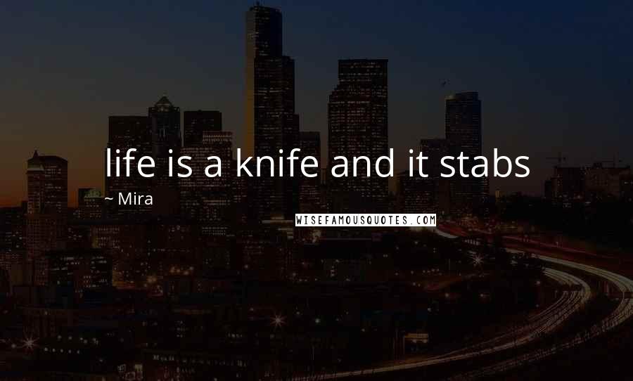 Mira Quotes: life is a knife and it stabs