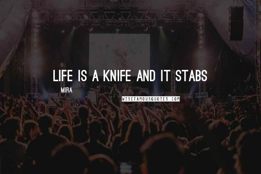 Mira Quotes: life is a knife and it stabs