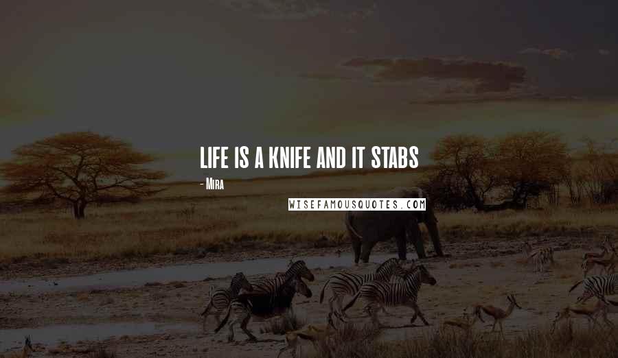 Mira Quotes: life is a knife and it stabs