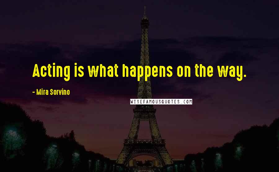 Mira Sorvino Quotes: Acting is what happens on the way.