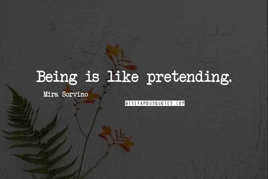 Mira Sorvino Quotes: Being is like pretending.