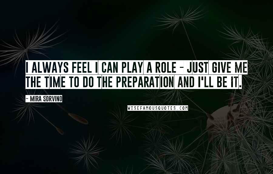 Mira Sorvino Quotes: I always feel I can play a role - just give me the time to do the preparation and I'll be it.