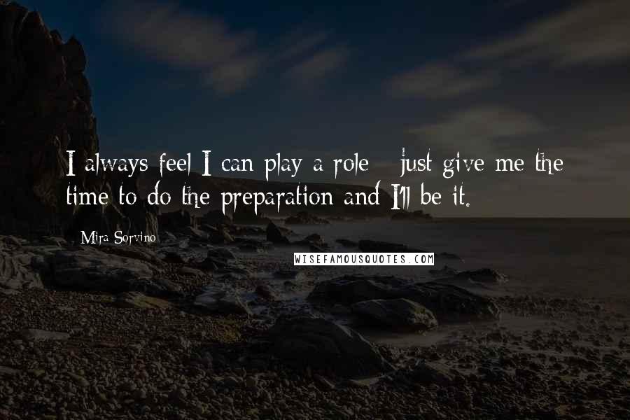 Mira Sorvino Quotes: I always feel I can play a role - just give me the time to do the preparation and I'll be it.