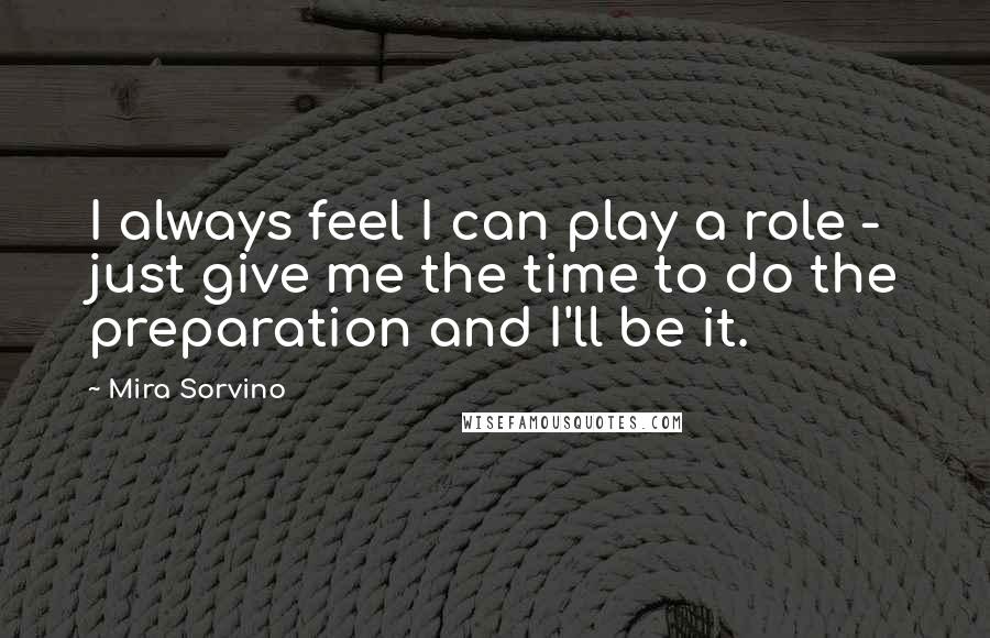 Mira Sorvino Quotes: I always feel I can play a role - just give me the time to do the preparation and I'll be it.