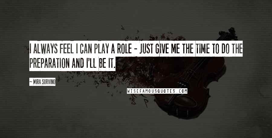 Mira Sorvino Quotes: I always feel I can play a role - just give me the time to do the preparation and I'll be it.