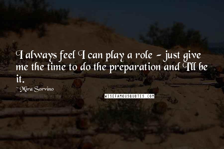 Mira Sorvino Quotes: I always feel I can play a role - just give me the time to do the preparation and I'll be it.